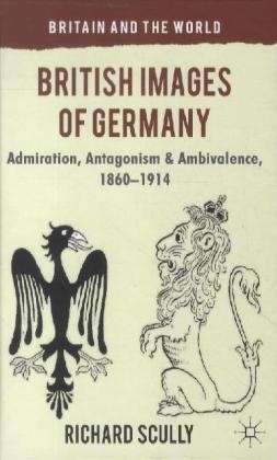 British Images of Germany: Admiration, Antagonism & Ambivalence, 1860-1914 - Britain and the World - R. Scully - Books - Palgrave Macmillan - 9780230301566 - October 30, 2012