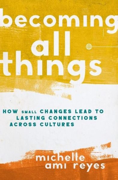 Cover for Michelle Reyes · Becoming All Things: How Small Changes Lead To Lasting Connections Across Cultures (Pocketbok) [ITPE edition] (2021)