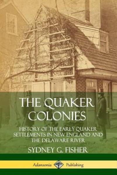 Cover for Sydney G. Fisher · The Quaker Colonies History of the Early Quaker Settlements in New England and the Delaware River (Paperback Book) (2019)