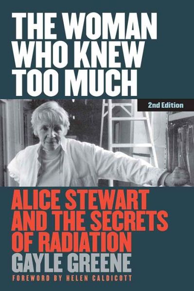 Cover for Gayle Greene · The Woman Who Knew Too Much, Revised Ed.: Alice Stewart and the Secrets of Radiation (Hardcover Book) [2 Revised edition] (2017)