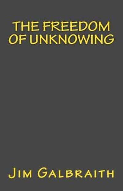 The Freedom of Unknowing - Jim Galbraith - Books - Jim Galbraith - 9780692080566 - March 13, 2018
