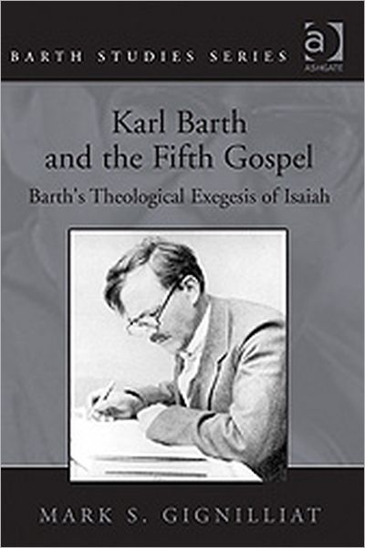 Cover for Mark S. Gignilliat · Karl Barth and the Fifth Gospel: Barth's Theological Exegesis of Isaiah - Barth Studies (Hardcover Book) [New edition] (2009)