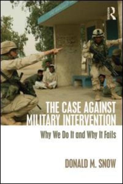 Cover for Snow, Donald (University of Alabama, USA) · The Case Against Military Intervention: Why We Do It and Why It Fails (Taschenbuch) (2015)