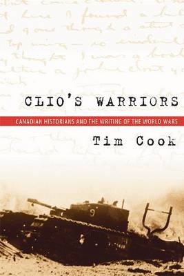 Clio's Warriors: Canadian Historians and the Writing of the World Wars - Studies in Canadian Military History - Tim Cook - Książki - University of British Columbia Press - 9780774812566 - 11 kwietnia 2006