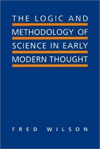 The Logic and Methodology of Science in Early Modern Thought: Seven Studies - Toronto Studies in Philosophy - Fred Wilson - Bücher - University of Toronto Press - 9780802043566 - 16. Oktober 1999