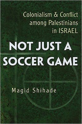 Cover for Magid Shihade · Not Just a Soccer Game: Colonialism and Conflict among Palestinians in Israel - Syracuse Studies on Peace and Conflict Resolution (Hardcover Book) (2011)