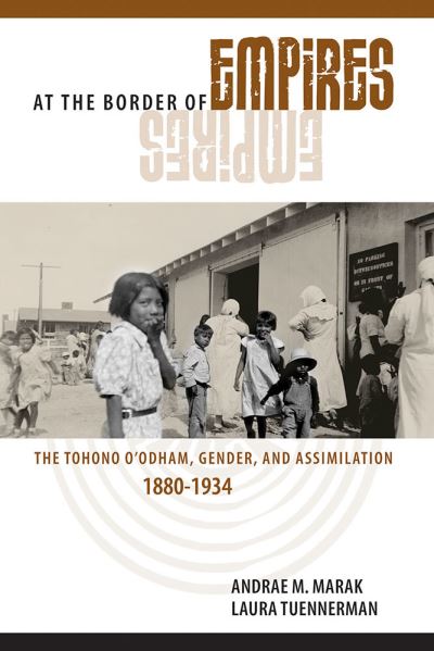 Cover for Andrae M. Marak · At the Border of Empires: The Tohono O'odham, Gender, and Assimilation, 1880-1934 (Paperback Book) (2017)