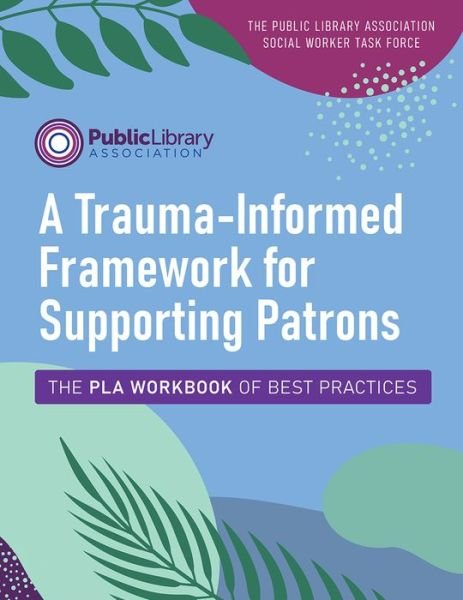 Cover for Public Library Association · A Trauma-Informed Framework for Supporting Patrons: The PLA Workbook of Best Practices (Paperback Bog) (2022)