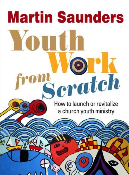 Cover for Saunders, Martin (Deputy CEO, Youthscape) · Youth Work From Scratch: How to launch or revitalize a church youth ministry (Taschenbuch) [New edition] (2013)