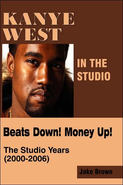 Kanye West in the Studio:  Beats Down!  Money Up!  the Studio Years (2000 - 2006) - Jake Brown - Kirjat - Colossus Books / Amber Books - 9780976773566 - torstai 1. kesäkuuta 2006
