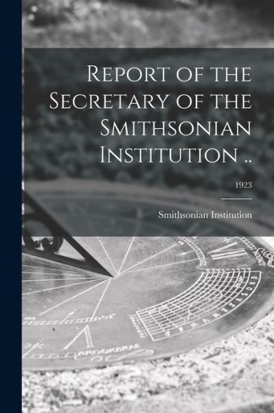 Report of the Secretary of the Smithsonian Institution ..; 1923 - Smithsonian Institution - Książki - Legare Street Press - 9781013631566 - 9 września 2021