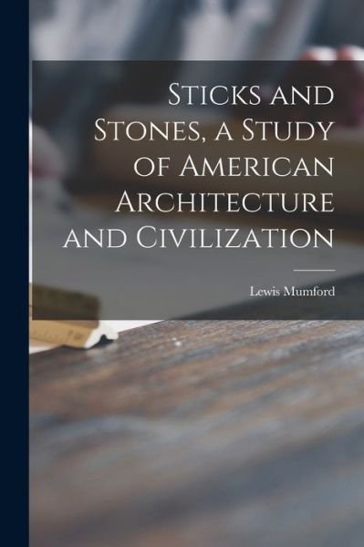 Sticks and Stones, a Study of American Architecture and Civilization - Lewis Mumford - Livros - Legare Street Press - 9781013996566 - 9 de setembro de 2021
