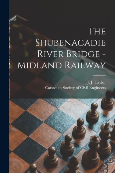 Cover for J J (James J ) Taylor · The Shubenacadie River Bridge -Midland Railway [microform] (Paperback Bog) (2021)