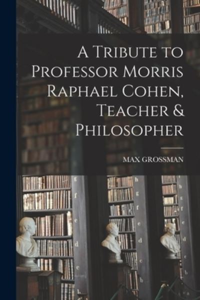 Cover for Max Grossman · A Tribute to Professor Morris Raphael Cohen, Teacher &amp; Philosopher (Paperback Book) (2021)