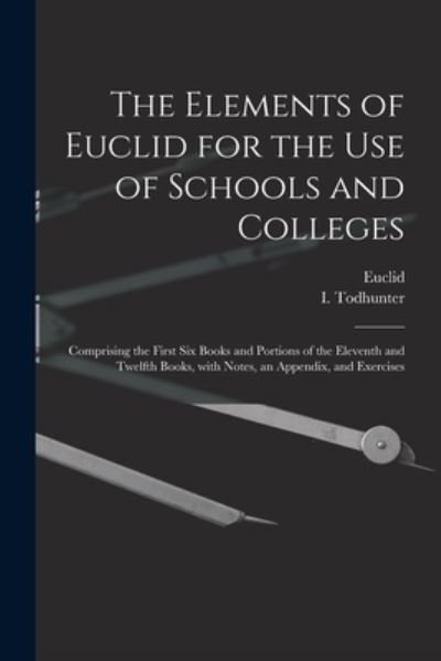 The Elements of Euclid for the Use of Schools and Colleges [microform]: Comprising the First Six Books and Portions of the Eleventh and Twelfth Books, With Notes, an Appendix, and Exercises - Euclid - Böcker - Legare Street Press - 9781015231566 - 10 september 2021
