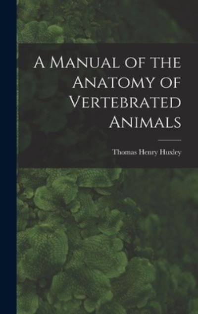 Cover for Thomas Henry Huxley · Manual of the Anatomy of Vertebrated Animals (Book) (2022)