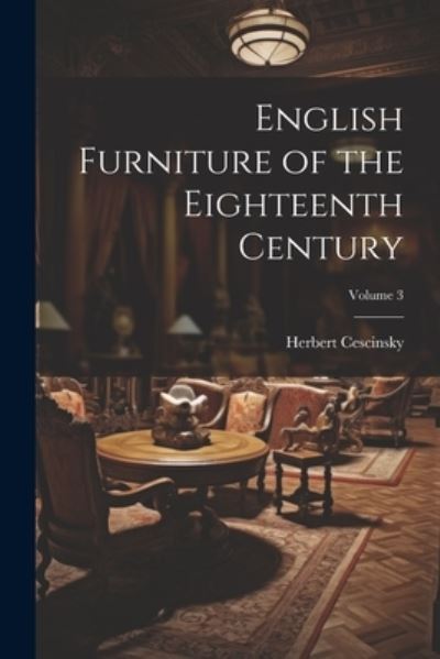 Cover for Herbert Cescinsky · English Furniture of the Eighteenth Century; Volume 3 (Book) (2023)