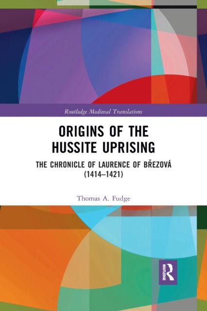 Origins of the Hussite Uprising: The Chronicle of Laurence of Brezova (1414 –1421) - Routledge Medieval Translations - Thomas A. Fudge - Books - Taylor & Francis Ltd - 9781032173566 - September 30, 2021