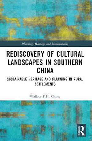 Rediscovery of Cultural Landscapes in Southern China: Sustainable Heritage and Planning in Rural Settlements - Planning, Heritage and Sustainability - Wallace P.H. Chang - Books - Taylor & Francis Ltd - 9781032483566 - April 14, 2025