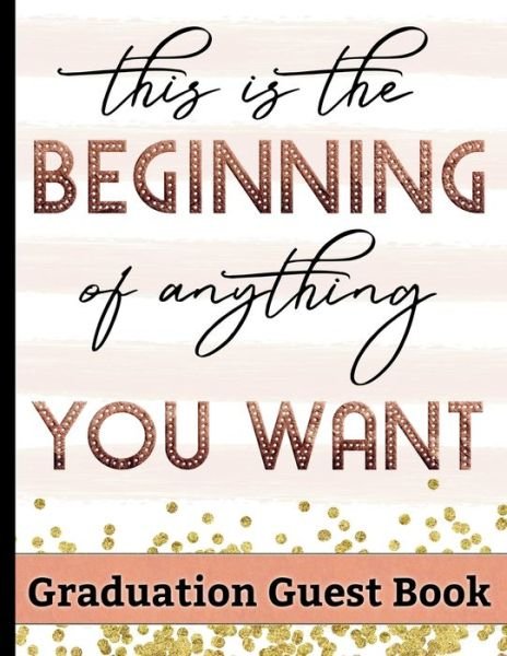 Cover for HJ Designs · This Is The Beginning Of Anything You Want - Graduation Guest Book : Keepsake For Graduates - Party Guests Sign In and Write Special Messages &amp; Words of Inspiration - Bonus Gift Log Included (Paperback Book) (2019)