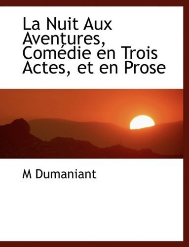 La Nuit Aux Aventures, Comédie en Trois Actes, et en Prose - M Dumaniant - Books - BiblioLife - 9781115036566 - September 21, 2009