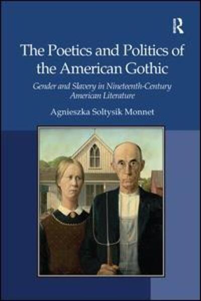 Cover for Agnieszka Soltysik Monnet · The Poetics and Politics of the American Gothic: Gender and Slavery in Nineteenth-Century American Literature (Paperback Book) (2017)