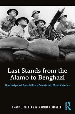 Cover for Wetta, Frank (Kean University, Union, New Jersey, USA) · Last Stands from the Alamo to Benghazi: How Hollywood Turns Military Defeats into Moral Victories (Paperback Book) (2016)
