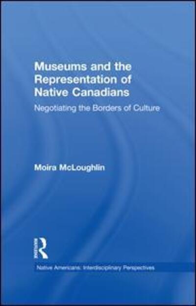 Cover for Moira McLoughlin · Museums and the Representation of Native Canadians: Negotiating the Borders of Culture - Native Americans: Interdisciplinary Perspectives (Paperback Book) (2015)