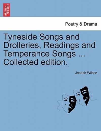 Cover for Joseph Wilson · Tyneside Songs and Drolleries, Readings and Temperance Songs ... Collected Edition. (Paperback Book) (2011)