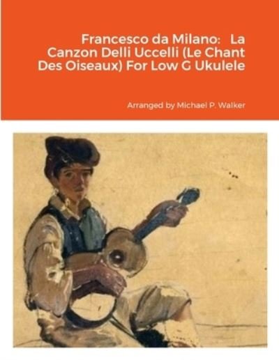 Cover for Michael Walker · Francesco Da Milano Francesco Da Milano la Canzon Delli Uccelli (le Chant des Oiseaux) for Low G Ukulele (Book) (2023)