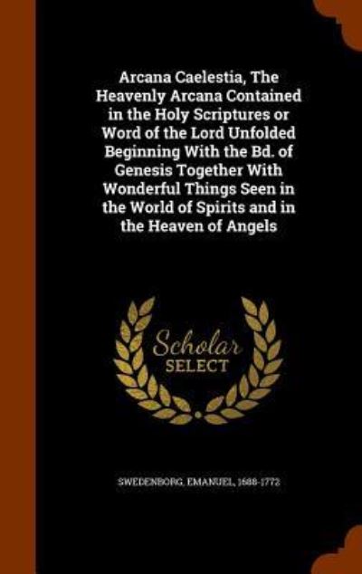 Cover for Emanuel Swedenborg · Arcana Caelestia, the Heavenly Arcana Contained in the Holy Scriptures or Word of the Lord Unfolded Beginning with the Bd. of Genesis Together with Wonderful Things Seen in the World of Spirits and in the Heaven of Angels (Hardcover Book) (2015)