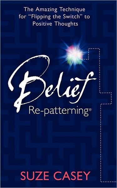 Cover for Suze Casey · Belief Re-patterning: the Amazing Technique for &quot;Flipping the Switch&quot; to Positive Thoughts (Paperback Book) (2012)