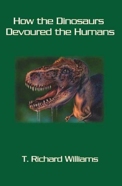 How the Dinosaurs Devoured the Humans - T. Richard Williams - Books - BookSurge Publishing - 9781419631566 - May 4, 2006