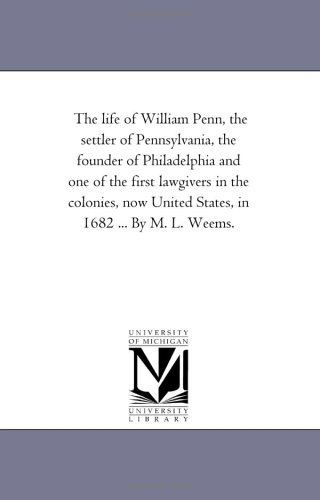 Cover for Michigan Historical Reprint Series · The Life of William Penn, the Settler of Pennsylvania, the Founder of Philadelphia and One of the First Lawgivers in the Colonies, Now United States, in 1682 ... by M. L. Weems. (Paperback Book) (2006)