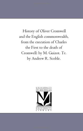 M. Francois Guizot · History of Oliver Cromwell and the English Commonwealth, from the Execution of Charles the First to the Death of Cromwell: by M. Guizot. Tr. by Andrew R. Scoble,v. 2 (Paperback Book) (2006)