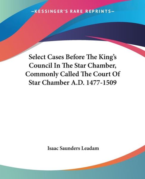 Cover for Isaac Saunders Leadam · Select Cases Before the King's Council in the Star Chamber, Commonly Called the Court of Star Chamber A.d. 1477-1509 (Pocketbok) (2007)