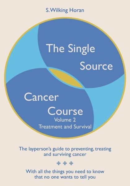 The Single Source Cancer Course: the Layperson's Guide to Preventing, Treating and Surviving Cancer - Volume Two: Treatment and Survival - S Wilking Horan - Kirjat - Createspace - 9781439275566 - maanantai 16. tammikuuta 2012