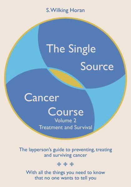 The Single Source Cancer Course: the Layperson's Guide to Preventing, Treating and Surviving Cancer - Volume Two: Treatment and Survival - S Wilking Horan - Bøger - Createspace - 9781439275566 - 16. januar 2012