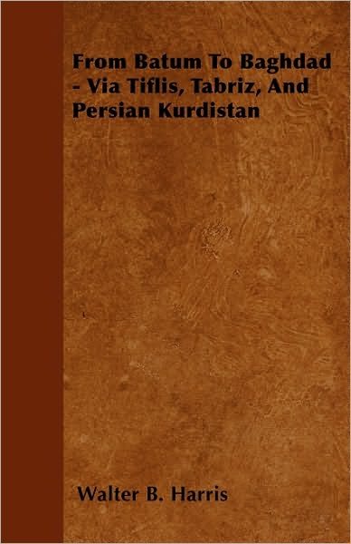 Cover for Walter B Harris · From Batum to Baghdad - Via Tiflis, Tabriz, and Persian Kurdistan (Paperback Book) (2010)
