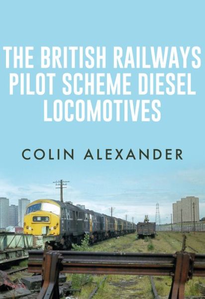 Cover for Colin Alexander · The British Railways Pilot Scheme Diesel Locomotives (Paperback Book) [Annotated edition] (2017)