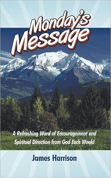 Cover for James Harrison · Monday's Message: a Refreshing Word of Encouragement and Spiritual Direction from God Each Week! (Hardcover Book) (2012)