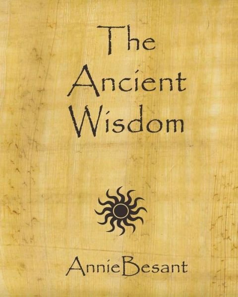 The Ancient Wisdom - Annie Besant - Böcker - CreateSpace Independent Publishing Platf - 9781450560566 - 28 januari 2010