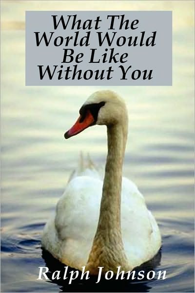 What the World Would Be Like Without You - Ralph Johnson - Books - Createspace - 9781451563566 - March 30, 2010