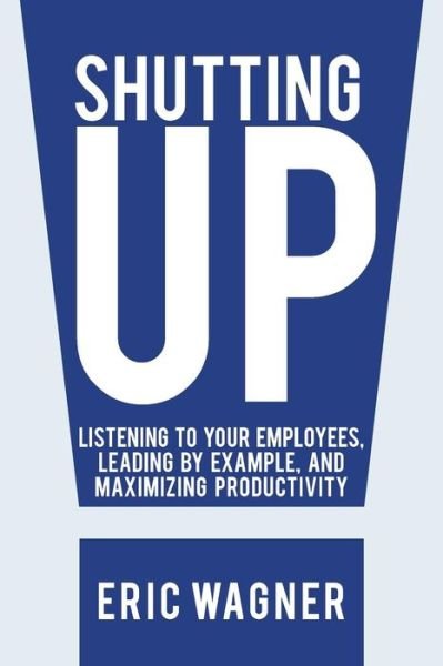 Cover for Eric Wagner · Shutting Up: Listening to Your Employees, Leading by Example, and Maximizing Productivity (Taschenbuch) (2013)