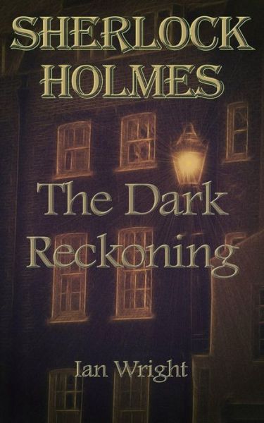 Sherlock Holmes: the Dark Reckoning - Ian Wright - Books - Createspace - 9781492814566 - October 27, 2013