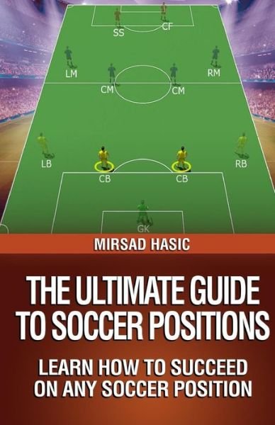 The Ultimate Guide to Soccer Positions - Mirsad Hasic - Livres - Createspace - 9781494261566 - 4 décembre 2013