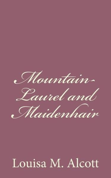 Mountain-laurel and Maidenhair - Louisa M Alcott - Kirjat - Createspace - 9781494328566 - maanantai 2. joulukuuta 2013