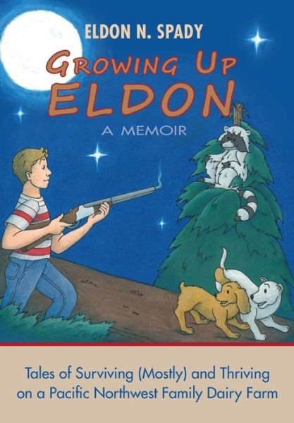 Cover for Eldon N Spady · Growing Up Eldon, a Memoir: Tales of Surviving (Mostly) and Thriving on a Pacific Northwest Family Farm (Paperback Book) (2014)
