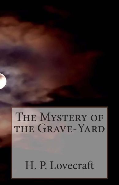 The Mystery of the Grave-yard - H P Lovecraft - Książki - Createspace - 9781505534566 - 13 grudnia 2014