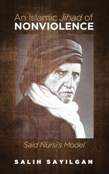 An Islamic Jihad of Nonviolence: Said Nursi's Model - Salih Sayilgan - Books - Cascade Books - 9781532657566 - January 21, 2019